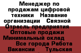 Менеджер по продажам цифровой техники › Название организации ­ Связной › Отрасль предприятия ­ Оптовые продажи › Минимальный оклад ­ 31 000 - Все города Работа » Вакансии   . Тульская обл.